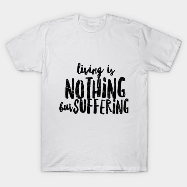 LIVING IS NOTHING BUT SUFFERING T-Shirt by Shirtsy